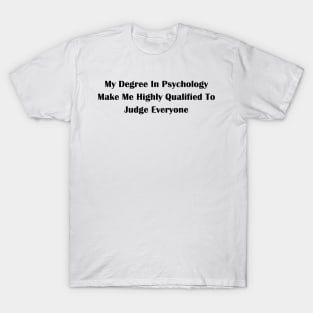 My Degree In Psychology Make Me Highly Qualified To Judge Everyone T-Shirt